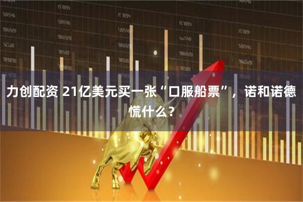 力创配资 21亿美元买一张“口服船票”，诺和诺德慌什么？