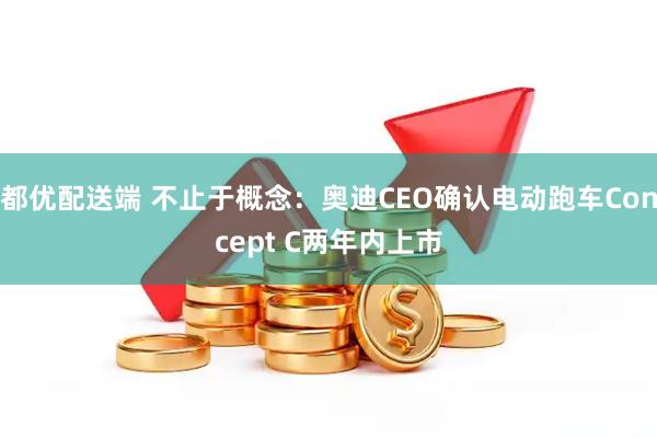 都优配送端 不止于概念：奥迪CEO确认电动跑车Concept C两年内上市