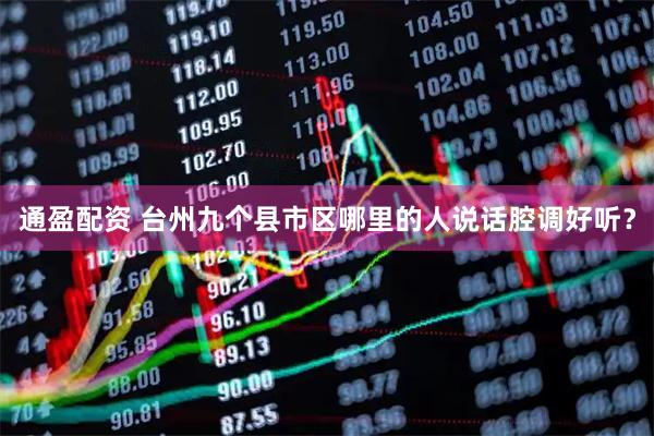 通盈配资 台州九个县市区哪里的人说话腔调好听？
