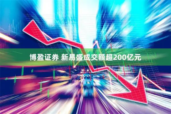 博盈证券 新易盛成交额超200亿元