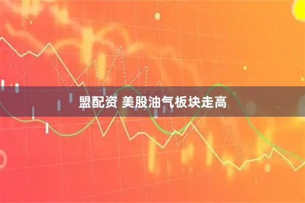 盟配资 美股油气板块走高