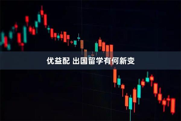 优益配 出国留学有何新变