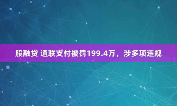 股融贷 通联支付被罚199.4万，涉多项违规