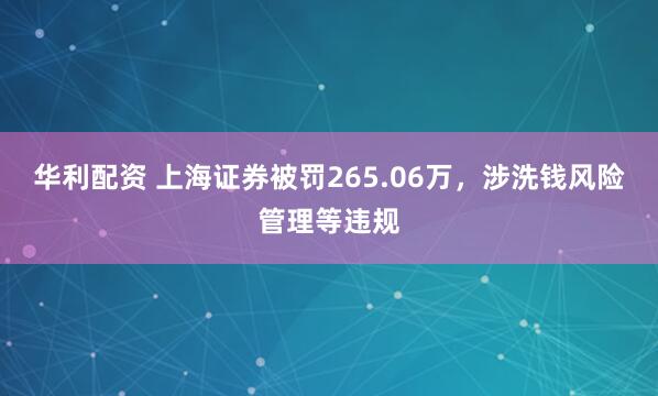 华利配资 上海证券被罚265.06万，涉洗钱风险管理等违规
