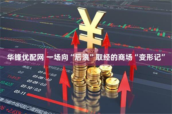 华锋优配网 一场向“后浪”取经的商场“变形记”