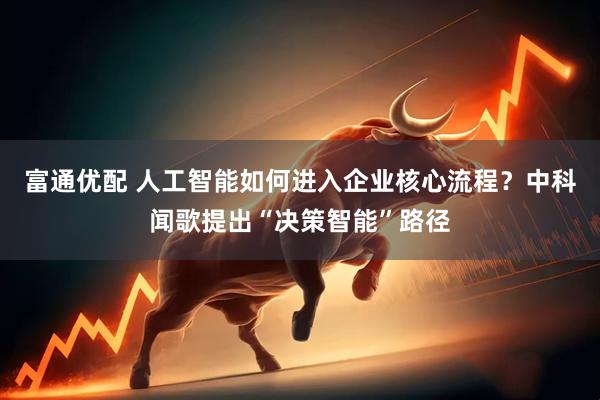 富通优配 人工智能如何进入企业核心流程？中科闻歌提出“决策智能”路径