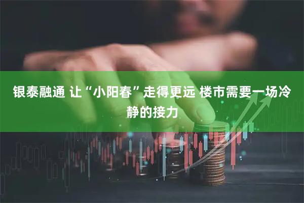银泰融通 让“小阳春”走得更远 楼市需要一场冷静的接力