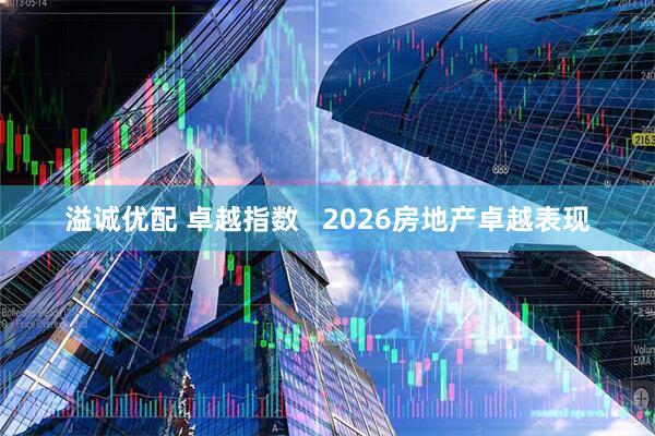 溢诚优配 卓越指数   2026房地产卓越表现
