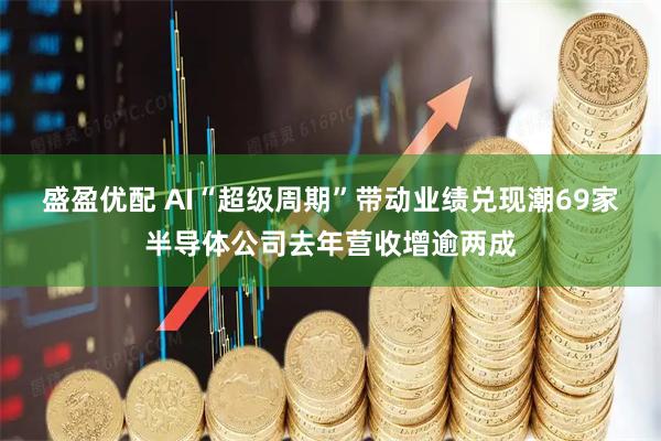 盛盈优配 AI“超级周期”带动业绩兑现潮69家半导体公司去年营收增逾两成