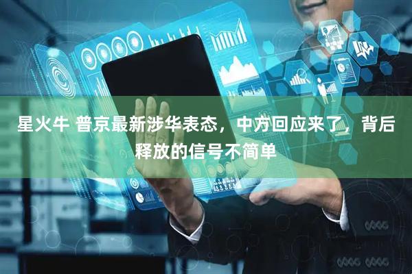 星火牛 普京最新涉华表态，中方回应来了，背后释放的信号不简单