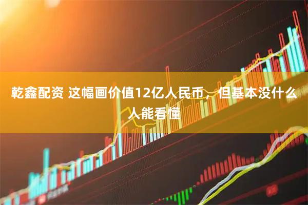 乾鑫配资 这幅画价值12亿人民币，但基本没什么人能看懂