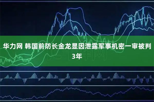 华力网 韩国前防长金龙显因泄露军事机密一审被判3年