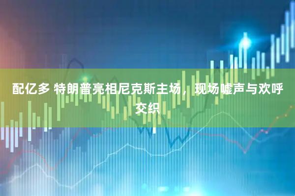 配亿多 特朗普亮相尼克斯主场，现场嘘声与欢呼交织
