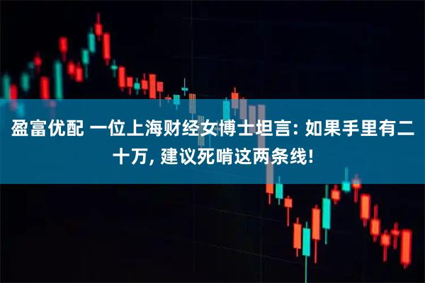 盈富优配 一位上海财经女博士坦言: 如果手里有二十万, 建议死啃这两条线!
