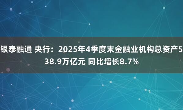 银泰融通 央行：2025年4季度末金融业机构总资产538.9万亿元 同比增长8.7%