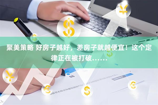 聚美策略 好房子越好，差房子就越便宜！这个定律正在被打破……
