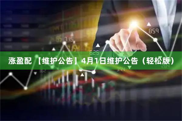 涨盈配 【维护公告】4月1日维护公告（轻松版）