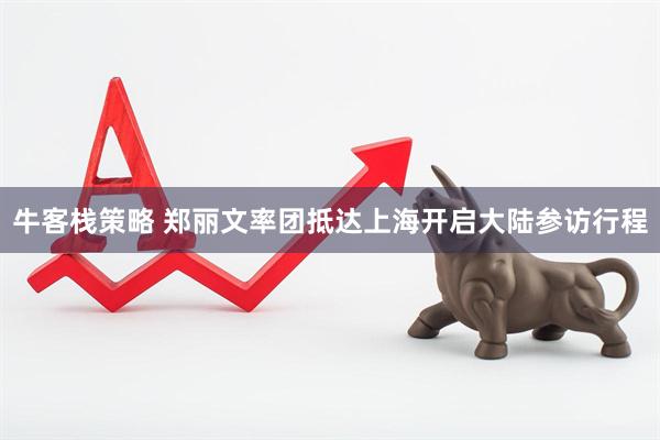牛客栈策略 郑丽文率团抵达上海开启大陆参访行程