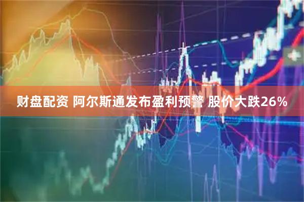 财盘配资 阿尔斯通发布盈利预警 股价大跌26%