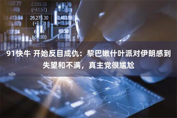 91快牛 开始反目成仇:黎巴嫩什叶派对伊朗感到失望和不满,真主党很尴尬
