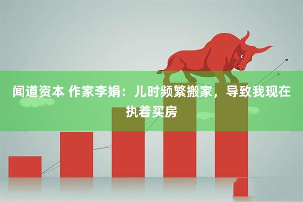 闻道资本 作家李娟：儿时频繁搬家，导致我现在执着买房