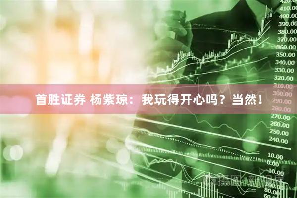 首胜证券 杨紫琼：我玩得开心吗？当然！