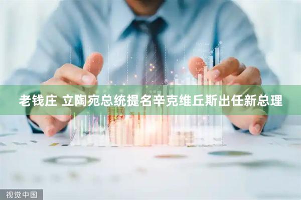 老钱庄 立陶宛总统提名辛克维丘斯出任新总理