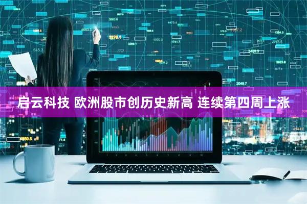 启云科技 欧洲股市创历史新高 连续第四周上涨