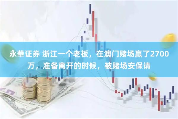 永華证券 浙江一个老板，在澳门赌场赢了2700万，准备离开的时候，被赌场安保请
