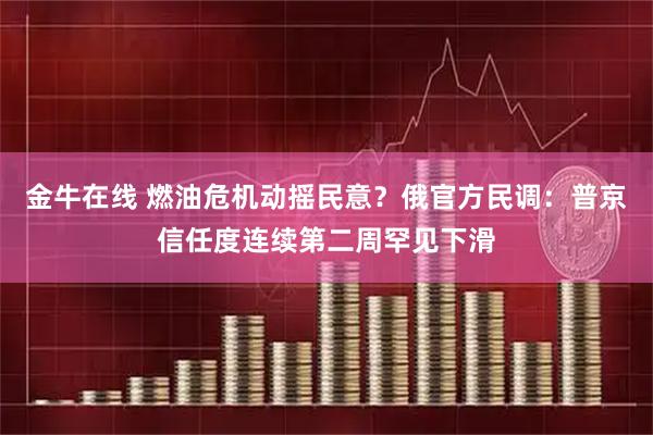 金牛在线 燃油危机动摇民意？俄官方民调：普京信任度连续第二周罕见下滑