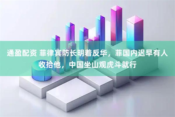 通盈配资 菲律宾防长明着反华，菲国内迟早有人收拾他，中国坐山观虎斗就行