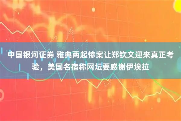 中国银河证券 雅典两起惨案让郑钦文迎来真正考验,美国名宿称网坛要感谢伊埃拉