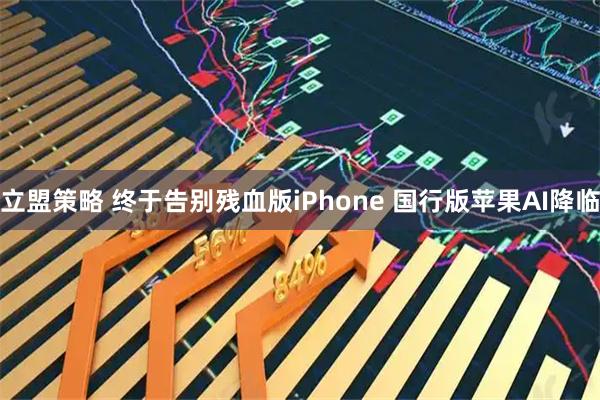 立盟策略 终于告别残血版iPhone 国行版苹果AI降临