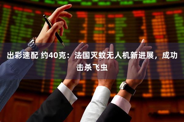 出彩速配 约40克：法国灭蚊无人机新进展，成功击杀飞虫