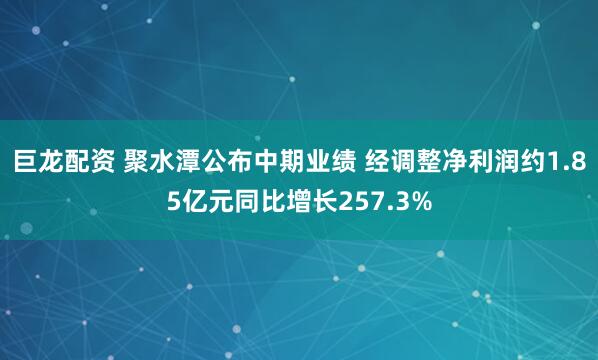 巨龙配资 聚水潭公布中期业绩 经调整净利润约1.85亿元同比增长257.3%