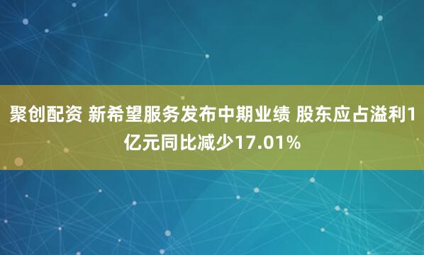 聚创配资 新希望服务发布中期业绩 股东应占溢利1亿元同比减少17.01%