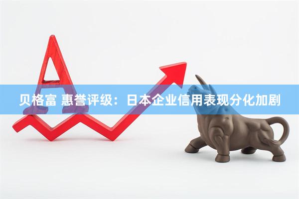 贝格富 惠誉评级：日本企业信用表现分化加剧