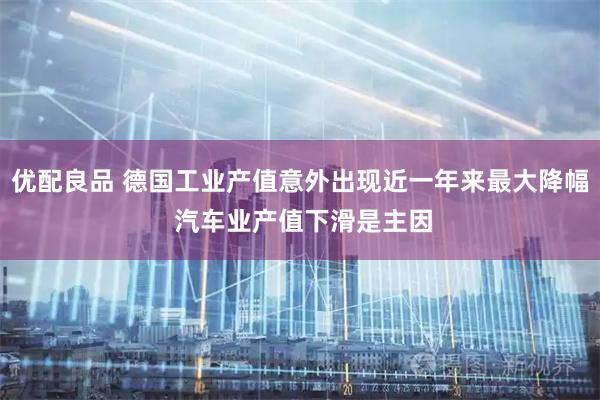 优配良品 德国工业产值意外出现近一年来最大降幅 汽车业产值下滑是主因