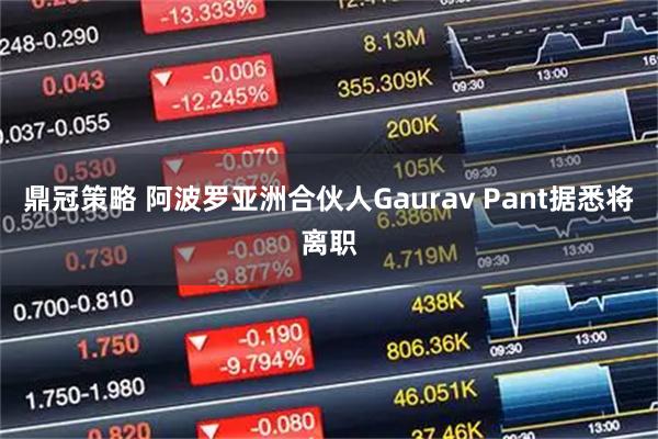 鼎冠策略 阿波罗亚洲合伙人Gaurav Pant据悉将离职